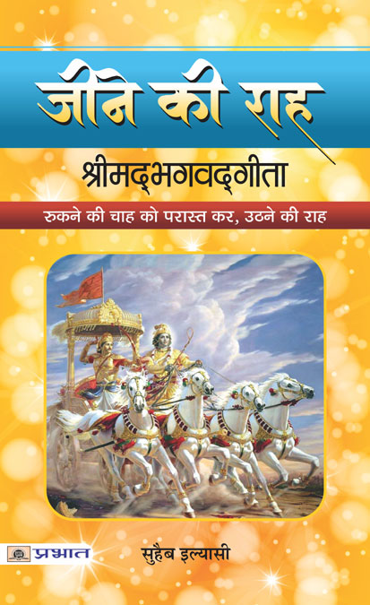 Jīne kī rāha : Śrīmadbhagavadgītā : rukane kī cāha ko parāsta kara, uṭhane kī rāha