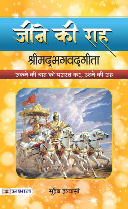 Jīne kī rāha : Śrīmadbhagavadgītā : rukane kī cāha ko parāsta kara, uṭhane kī rāha